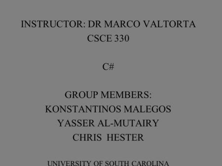 INSTRUCTOR: DR MARCO VALTORTA CSCE 330 C# GROUP MEMBERS: KONSTANTINOS MALEGOS YASSER AL-MUTAIRY CHRIS HESTER UNIVERSITY OF SOUTH CAROLINA.