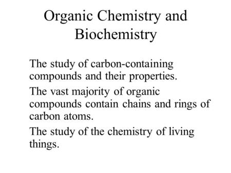 Organic Chemistry and Biochemistry The study of carbon-containing compounds and their properties. The vast majority of organic compounds contain chains.