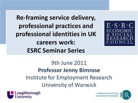 9th June 2011 Professor Jenny Bimrose Institute for Employment Research University of Warwick Re-framing service delivery, professional practices and professional.