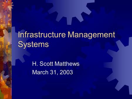 Infrastructure Management Systems H. Scott Matthews March 31, 2003.