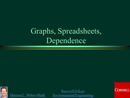 Monroe L. Weber-Shirk S chool of Civil and Environmental Engineering Graphs, Spreadsheets, Dependence.