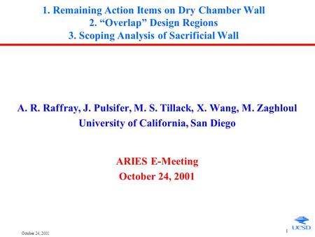 October 24, 2001 1 1. Remaining Action Items on Dry Chamber Wall 2. “Overlap” Design Regions 3. Scoping Analysis of Sacrificial Wall A. R. Raffray, J.