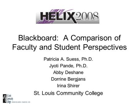 Blackboard: A Comparison of Faculty and Student Perspectives Patricia A. Suess, Ph.D. Jyoti Pande, Ph.D. Abby Deshane Dorrine Bergjans Irina Shirer St.