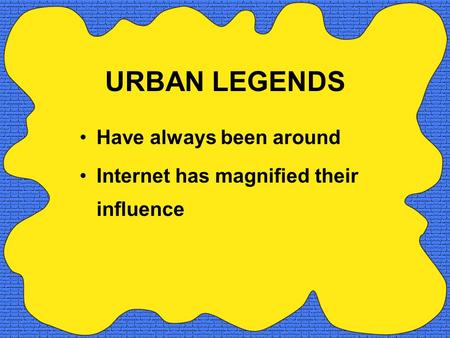 URBAN LEGENDS Have always been around Internet has magnified their influence.