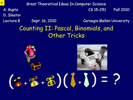 Counting II: Pascal, Binomials, and Other Tricks Great Theoretical Ideas In Computer Science A. Gupta D. Sleator CS 15-251 Fall 2010 Lecture 8Sept. 16,