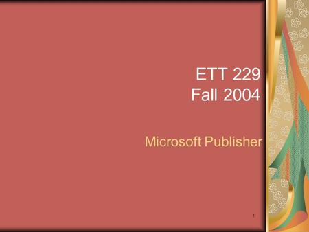 1 ETT 229 Fall 2004 Microsoft Publisher. 2 Agenda 11:00-11:05 – Quiz 11 11:05-12:15 – Application.
