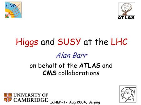 Higgs and SUSY at the LHC Alan Barr on behalf of the ATLAS and CMS collaborations ICHEP-17 Aug 2004, Beijing ATLAS.