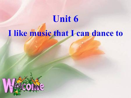 Unit 6 I like music that I can dance to I like music that I can dance to.