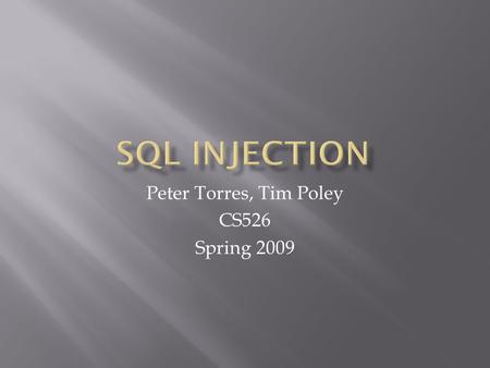 Peter Torres, Tim Poley CS526 Spring 2009.  What is SQL Injection?  Basic Example  Case Studies  Defensive Techniques  Demo.