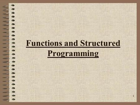 1 Functions and Structured Programming. 2 Structured Programming Structured programming is a problem-solving strategy and a programming methodology. –The.