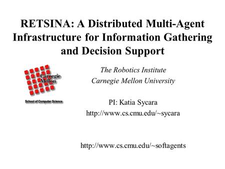 RETSINA: A Distributed Multi-Agent Infrastructure for Information Gathering and Decision Support The Robotics Institute Carnegie Mellon University PI: