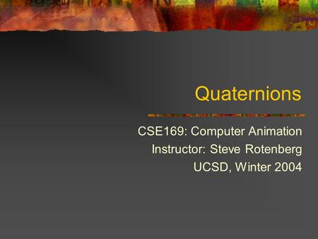 Quaternions CSE169: Computer Animation Instructor: Steve Rotenberg UCSD, Winter 2004.