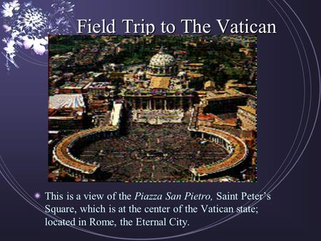 Field Trip to The Vatican  This is a view of the Piazza San Pietro, Saint Peter’s Square, which is at the center of the Vatican state; located in Rome,