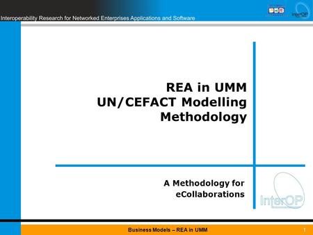 1Business Models – REA in UMM REA in UMM UN/CEFACT Modelling Methodology A Methodology for eCollaborations.