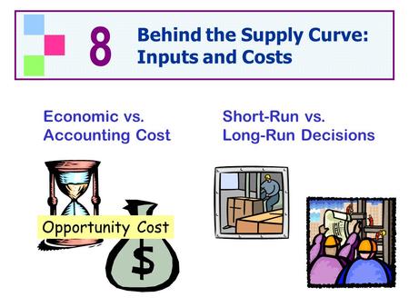 Economic vs. Accounting Cost Short-Run vs. Long-Run Decisions Opportunity Cost 8 Behind the Supply Curve: Inputs and Costs.