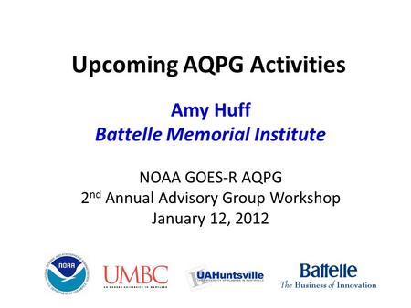 Upcoming AQPG Activities Amy Huff Battelle Memorial Institute NOAA GOES-R AQPG 2 nd Annual Advisory Group Workshop January 12, 2012.