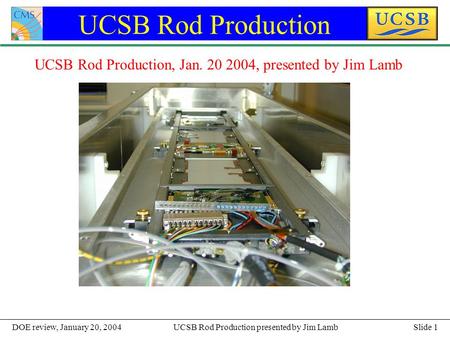 Slide 1UCSB Rod Production presented by Jim LambDOE review, January 20, 2004 UCSB Rod Production UCSB Rod Production, Jan. 20 2004, presented by Jim Lamb.