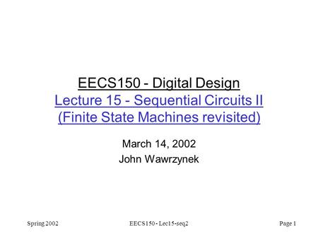 Spring 2002EECS150 - Lec15-seq2 Page 1 EECS150 - Digital Design Lecture 15 - Sequential Circuits II (Finite State Machines revisited) March 14, 2002 John.