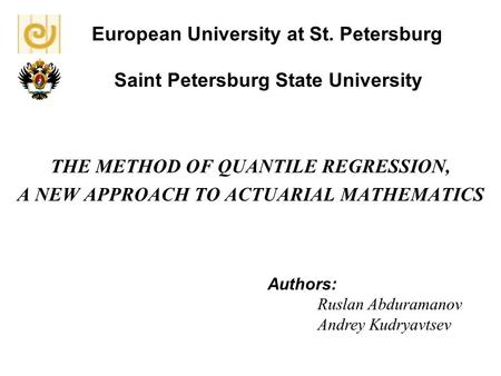 European University at St. Petersburg THE METHOD OF QUANTILE REGRESSION, A NEW APPROACH TO ACTUARIAL MATHEMATICS Authors: Ruslan Abduramanov Andrey Kudryavtsev.