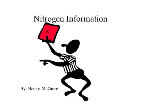 Nitrogen Information N By: Becky McGuire. Key Facts a. N is in every plant cell b. N is 78% of atmosphere c. Production of N comes from ammonia (NH3)