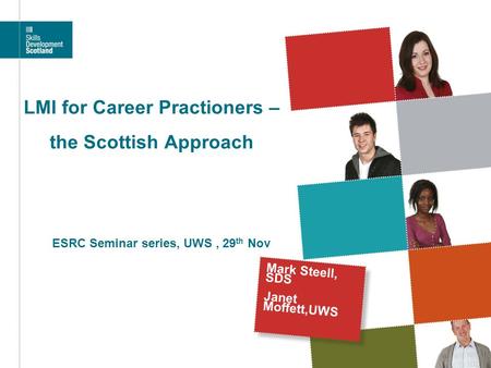 LMI for Career Practioners – the Scottish Approach Mark Steell, SDS Janet Moffett,UWS ESRC Seminar series, UWS, 29 th Nov.