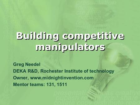 Building competitive manipulators Greg Needel DEKA R&D, Rochester Institute of technology Owner, www.midnightinvention.com Mentor teams: 131, 1511.