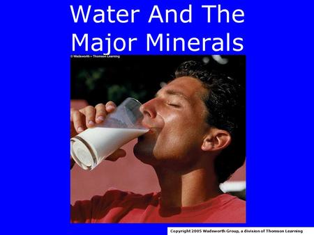 Water And The Major Minerals Copyright 2005 Wadsworth Group, a division of Thomson Learning.
