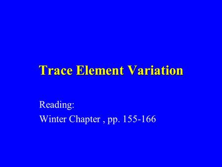 Trace Element Variation Reading: Winter Chapter, pp. 155-166.