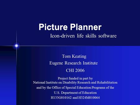Picture Planner Tom Keating Eugene Research Institute CHI 2006 Project funded in part by National Institute on Disability Research and Rehabilitation and.