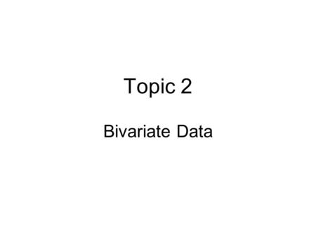 Topic 2 Bivariate Data. Data for a single variable is univariate data Many or most real world models have more than one variable … multivariate data In.