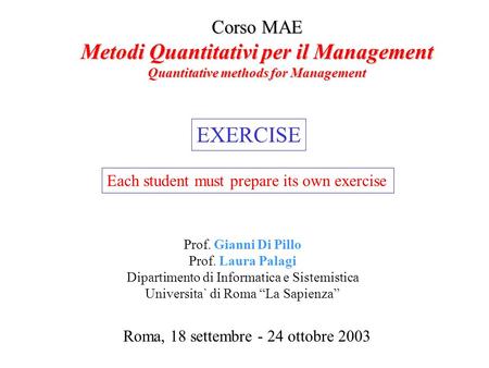 Corso MAE Metodi Quantitativi per il Management Quantitative methods for Management Roma, 18 settembre - 24 ottobre 2003 Prof. Gianni Di Pillo Prof. Laura.