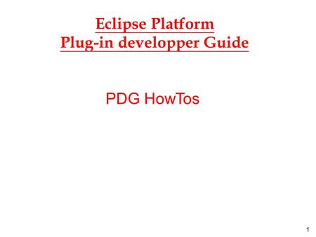 1 Eclipse Platform Plug-in developper Guide PDG HowTos.