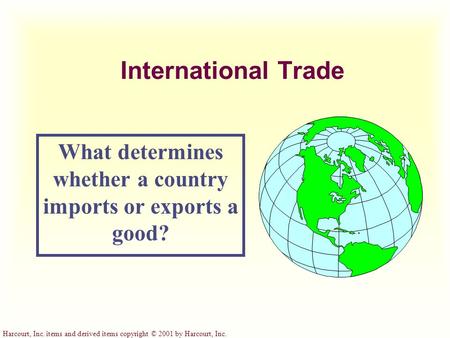 Harcourt, Inc. items and derived items copyright © 2001 by Harcourt, Inc. International Trade What determines whether a country imports or exports a good?