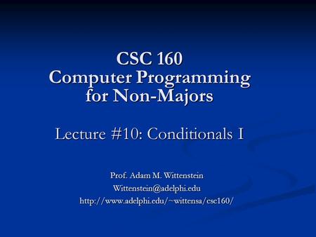 CSC 160 Computer Programming for Non-Majors Lecture #10: Conditionals I Prof. Adam M. Wittenstein
