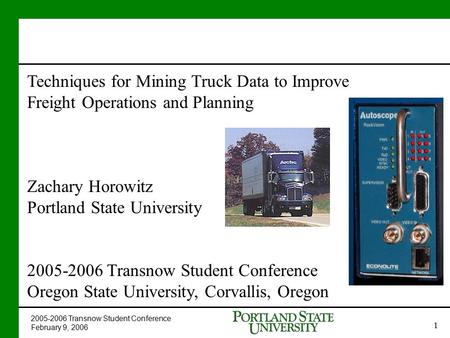 2005-2006 Transnow Student Conference February 9, 2006 1 Techniques for Mining Truck Data to Improve Freight Operations and Planning Zachary Horowitz Portland.