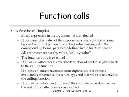 TDBA66, VT-03, Lecture - Ch6_21 Function calls A function call implies –Every expression in the argument list is evaluated –If necessary, the value of.