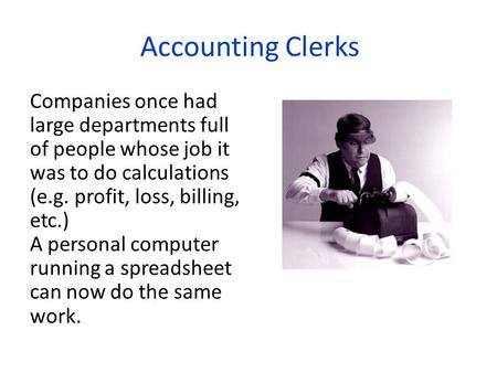 Accounting Clerks Companies once had large departments full of people whose job it was to do calculations (e.g. profit, loss, billing, etc.) A personal.