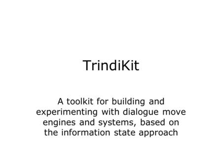 TrindiKit A toolkit for building and experimenting with dialogue move engines and systems, based on the information state approach.