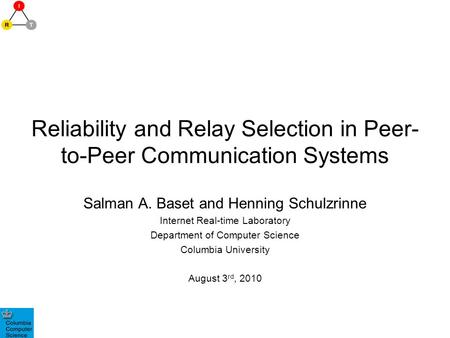 Reliability and Relay Selection in Peer- to-Peer Communication Systems Salman A. Baset and Henning Schulzrinne Internet Real-time Laboratory Department.