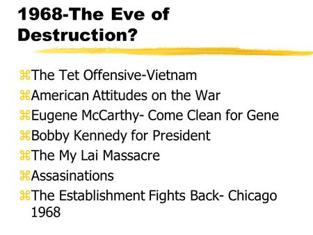 1968-The Eve of Destruction? zThe Tet Offensive-Vietnam zAmerican Attitudes on the War zEugene McCarthy- Come Clean for Gene zBobby Kennedy for President.