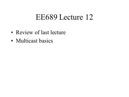 EE689 Lecture 12 Review of last lecture Multicast basics.