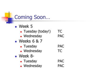Coming Soon… Week 5 Tuesday (today!)TC WednesdayPAC Weeks 6 & 7 TuesdayPAC WednesdayTC Week 8- TuesdayPAC WednesdayPAC.