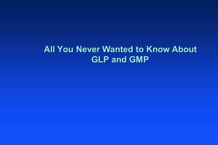 All You Never Wanted to Know About GLP and GMP