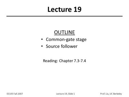 EE105 Fall 2007Lecture 19, Slide 1Prof. Liu, UC Berkeley Lecture 19 OUTLINE Common-gate stage Source follower Reading: Chapter 7.3-7.4.