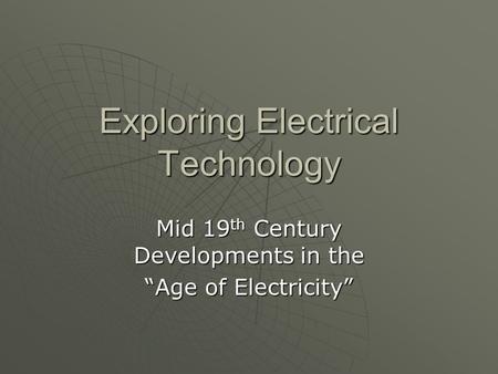 Exploring Electrical Technology Mid 19 th Century Developments in the “Age of Electricity”