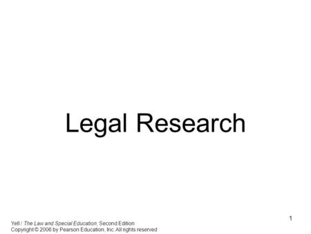 1 Legal Research Yell / The Law and Special Education, Second Edition Copyright © 2006 by Pearson Education, Inc. All rights reserved.