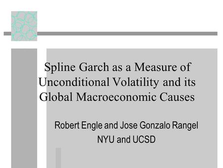 Spline Garch as a Measure of Unconditional Volatility and its Global Macroeconomic Causes Robert Engle and Jose Gonzalo Rangel NYU and UCSD.