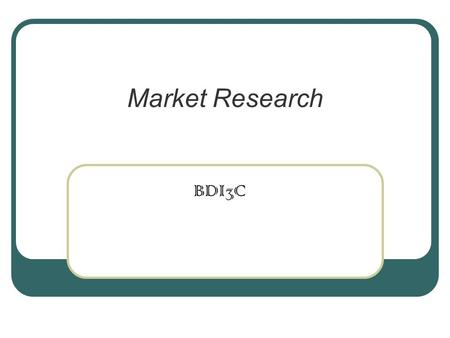 Market Research BDI3C. Market Research Secondary Research.
