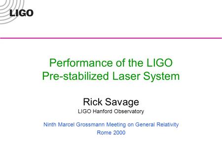 Performance of the LIGO Pre-stabilized Laser System Rick Savage LIGO Hanford Observatory Ninth Marcel Grossmann Meeting on General Relativity Rome 2000.