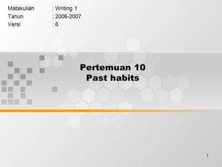 1 Pertemuan 10 Past habits Matakuliah: Writing 1 Tahun: 2006-2007 Versi: 6.